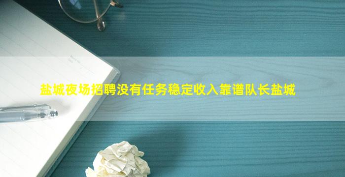 盐城夜场招聘没有任务稳定收入靠谱队长盐城